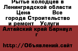 Рытье колодцев в Ленинградской области › Цена ­ 4 000 - Все города Строительство и ремонт » Услуги   . Алтайский край,Барнаул г.